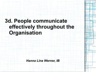 3d. People communicate
effectively throughout the
Organisation
Hanna Lina Werner, IB
 