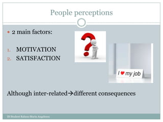 People perceptions2 main factors:MOTIVATIONSATISFACTIONAlthough inter-relateddifferent consequencesIB Student Raluca-Maria Angelescu