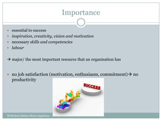 Importanceessential to successinspiration, creativity, vision and motivationnecessary skills and competencieslabour major/ the most important resource that an organisation hasno job satisfaction (motivation, enthusiasm, commitment) no productivityIB Student Raluca-Maria Angelescu