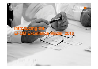 Introducing the
EFQM Excellence Model 2010
 