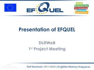 Presentation of EFQUEL
DL@WeB
1st
Project Meeting
Rolf Reinhardt | 19.11.2010 | DL@Web Meeting | Kragujevac.
 