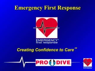 Emergency First Response  Creating Confidence to Care SM 