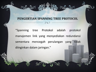 PENGERTIAN SPANNING TREE PROTOCOL


“Spanning    tree   Protokol   adalah   protokol
manajemen link yang menyediakan redundansi
sementara mencegah perulangan yang tidak
diinginkan dalam jaringan.”
 