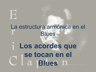 La estructura armónica en el
Blues

Los acordes que
se tocan en el
Blues

 