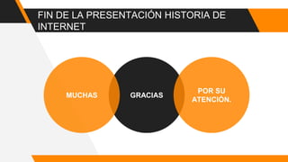 FIN DE LA PRESENTACIÓN HISTORIA DE
INTERNET
GRACIASMUCHAS
POR SU
ATENCIÓN.
 