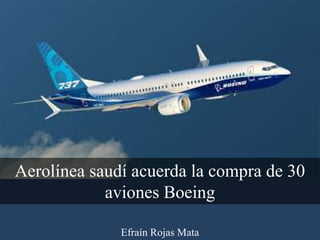 Efraín Rojas Mata
Aerolínea saudí acuerda la compra de 30
aviones Boeing
 
