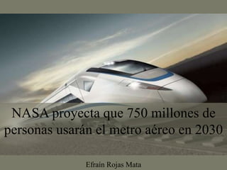 Efraín Rojas Mata
NASA proyecta que 750 millones de
personas usarán el metro aéreo en 2030
 