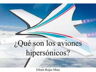 Efraín Rojas Mata
¿Qué son los aviones
hipersónicos?
 