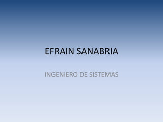 EFRAIN SANABRIA
INGENIERO DE SISTEMAS
 