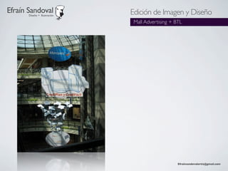 Efraín Sandoval
       Diseño + Ilustración
                              Edición de Imagen y Diseño
                               Mall Advertising + BTL




                                                   Efraínsandovalortiz@gmail.com
 