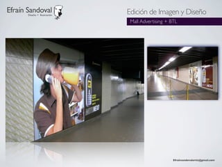 Efraín Sandoval
       Diseño + Ilustración
                              Edición de Imagen y Diseño
                               Mall Advertising + BTL




                                                   Efraínsandovalortiz@gmail.com
 