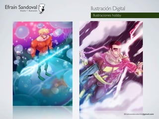 Efraín Sandoval
       Diseño + Ilustración
                              Ilustración Digital
                               Ilustraciones hobby




                                                     Efraínsandovalortiz@gmail.com
 