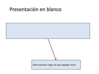 Presentación en blanco




         Debe aparecer haga clic para agregar titulo
 