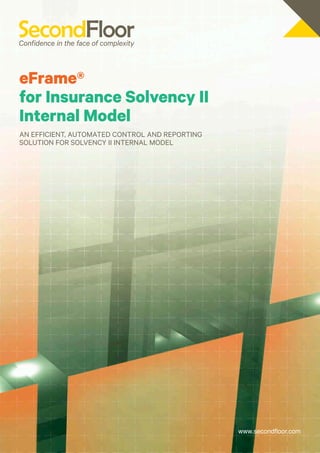 eFrame®
for Insurance Solvency II
Internal Model
An efficient, automated control and reporting
solution for Solvency II Internal Model




                                                www.secondfloor.com
 