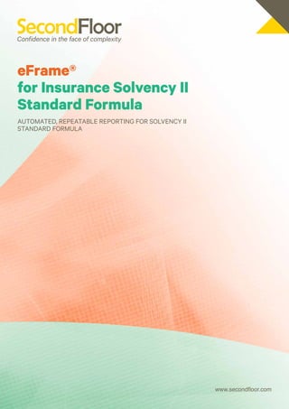 eFrame®
for Insurance Solvency II
Standard Formula
Automated, repeatable reporting for Solvency II
Standard Formula




                                                  www.secondfloor.com
 