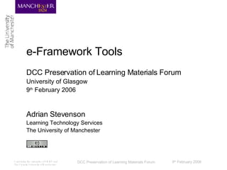 e-Framework Tools DCC Preservation of Learning Materials Forum University of Glasgow 9 th  February 2006 Adrian Stevenson Learning Technology Services The University of Manchester 