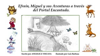 Efraín, Miguel y sus Aventuras a través
del Portal Encantado.
Escrito por: ANGELICA VISCAYA Ilustrado por: Luis Barboza
 