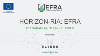 Hosted by:
efraproject.eu
HORIZON-RIA: EFRA
Hosted by:
IPR MANAGEMENT PROCEDORES
 