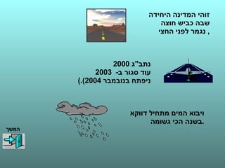 זוהי המדינה היחידה  שבה כביש חוצה  נגמר לפני החצי ,  נתב " ג  2000  עוד סגור ב -  2003  ( ניפתח בנובמבר  2004). ויבוא המים מתחיל דווקא  בשנה הכי גשומה . המשך 