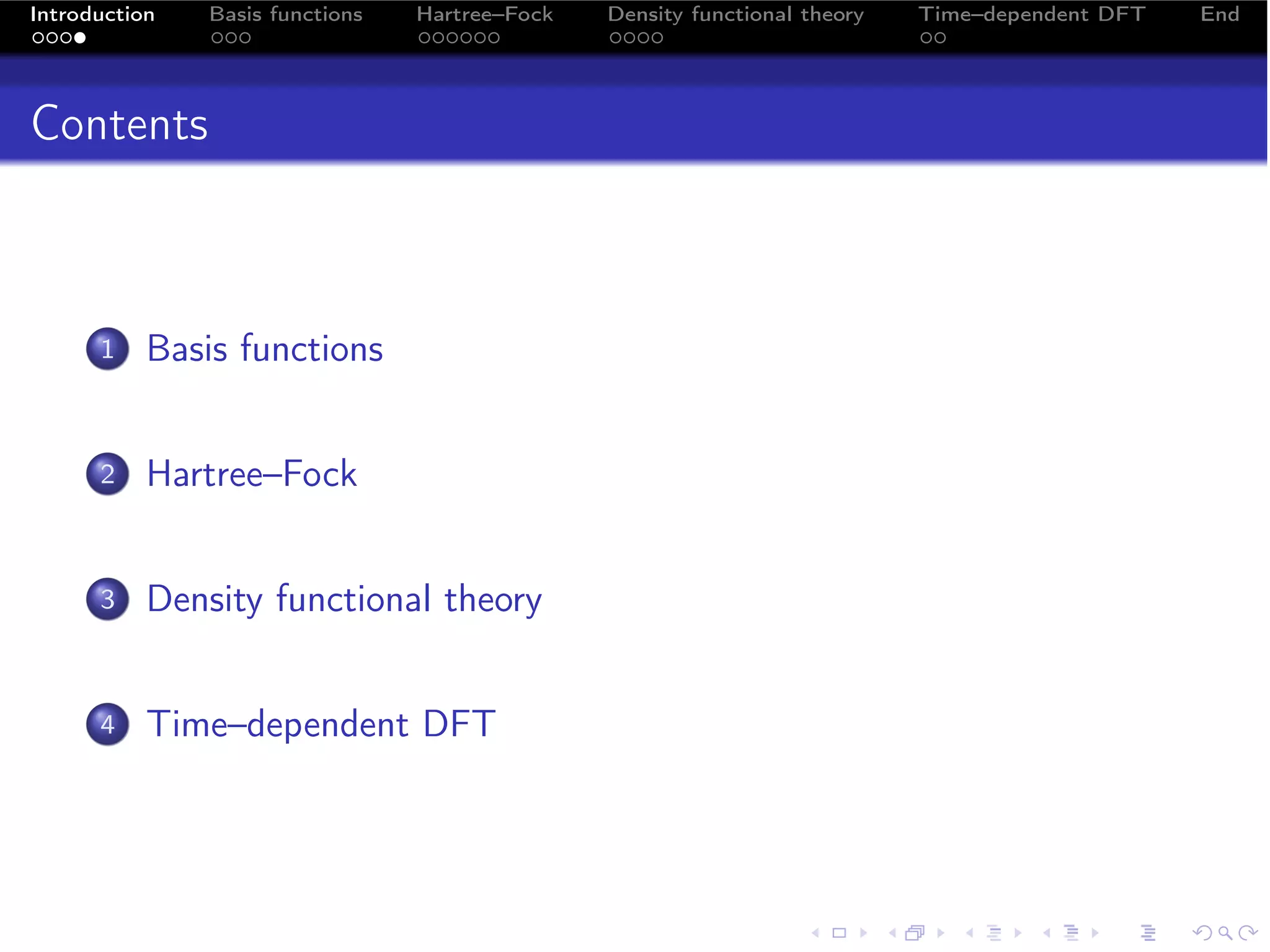 Introduction   Basis functions   Hartree–Fock   Density functional theory   Time–dependent DFT   End




Contents



      1    Basis functions


      2    Hartree–Fock


      3    Density functional theory


      4    Time–dependent DFT
 