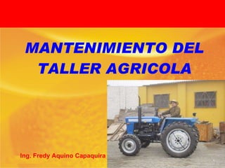 MANTENIMIENTO DEL TALLER AGRICOLA Ing. Fredy Aquino Capaquira 