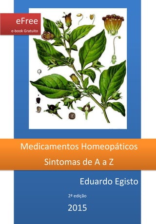 Eduardo Egisto 
2ª edição 
2015 
Medicamentos Homeopáticos 
Sintomas de A a Z 
eFree 
e-book Gratuito  