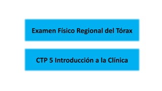 Examen Físico Regional del Tórax
CTP 5 Introducción a la Clínica
 