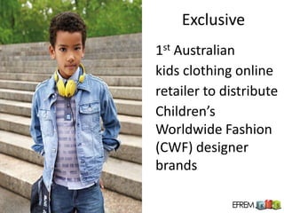 Exclusive
1st Australian
kids clothing online
retailer to distribute
Children’s
Worldwide Fashion
(CWF) designer
brands
 