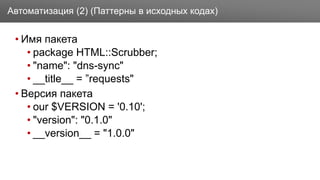 Заголовок
• Имя пакета
• package HTML::Scrubber;
• "name": "dns-sync"
• __title__ = ”requests"
• Версия пакета
• our $VERSION = '0.10';
• "version": "0.1.0"
• __version__ = "1.0.0"
Автоматизация (2) (Паттерны в исходных кодах)
 