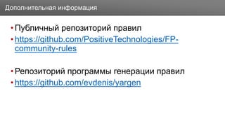 Заголовок
•Публичный репозиторий правил
•https://github.com/PositiveTechnologies/FP-
community-rules
•Репозиторий программы генерации правил
•https://github.com/evdenis/yargen
Дополнительная информация
 