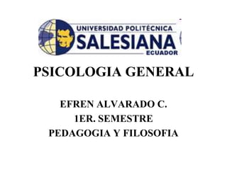 PSICOLOGIA GENERAL

   EFREN ALVARADO C.
     1ER. SEMESTRE
 PEDAGOGIA Y FILOSOFIA
 