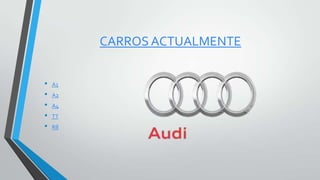 CARROS ACTUALMENTE
• A1
• A2
• A4
• TT
• R8
 