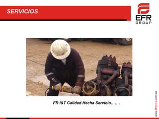www.efrgroup.com.co
SERVICIOS
FR I&T Calidad Hecha Servicio…….
 