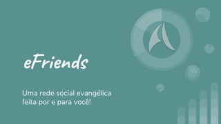 eFriends
Uma rede social evangélica
feita por e para você!
 