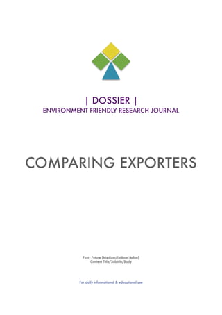  
| DOSSIER |
ENVIRONMENT FRIENDLY RESEARCH JOURNAL
COMPARING EXPORTERS
Font: Future (Medium/Condensed Medium)
Content Title/Subtitle/Body
For daily informational & educational use
 
