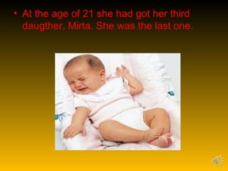• At the age of 21 she had got her third
  daugther, Mirta. She was the last one.
 