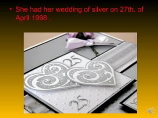 • She had her wedding of silver on 27th. of
  April 1998 .
 