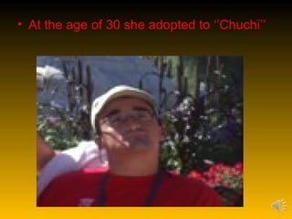 • At the age of 30 she adopted to ‘’Chuchi’’
 