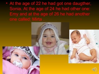 • At the age of 22 he had got one daugther,
  Sonia. At the age of 24 he had other one:
  Emy and at the age of 26 he had another
  one called: Mirta .
 