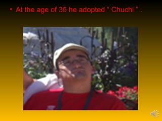• At the age of 35 he adopted “ Chuchi ” .
 