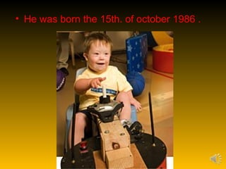 • He was born the 15th. of october 1986 .
 