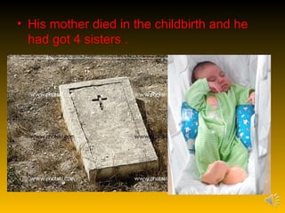 • His mother died in the childbirth and he
  had got 4 sisters .
 