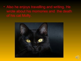 • Also he enjoys travelling and writing. He
  wrote about his momories and the death
  of his cat Mofly.
 