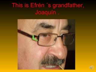 This is Efrén ´s grandfather,
         Joaquín .
 