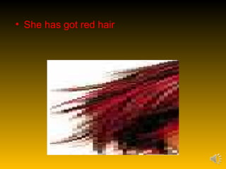 • She has got red hair
 