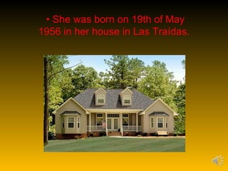 • She was born on 19th of May
1956 in her house in Las Traídas.
 