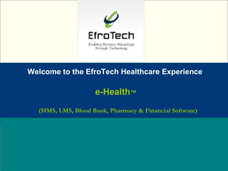Welcome to the EfroTech Healthcare Experience Name:  Designation: Date: February, 2004 e-Health ™   (HMS, LMS, Blood Bank, Pharmacy & Financial Software) 