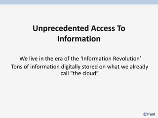 Unprecedented Access To
              Information

   We live in the era of the ‘Information Revolution’
Tons of information digitally stored on what we already
                    call “the cloud”
 