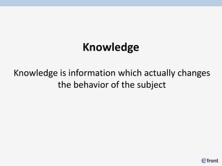 Knowledge

Knowledge is information which actually changes
         the behavior of the subject
 