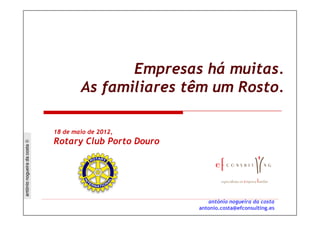 Empresas há muitas.
                                      As familiares têm um Rosto.

                              18 de maio de 2012,
                              Rotary Club Porto Douro
antónio nogueira da costa ©




                                                           antónio nogueira da costa
                                                        antonio.costa@efconsulting.es
 